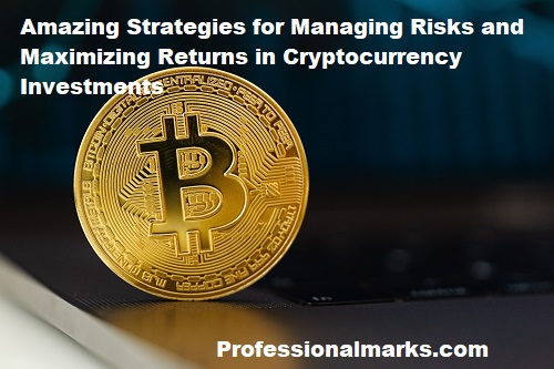 Amazing Strategies for Managing Risks and Maximizing Returns in Cryptocurrency Investments