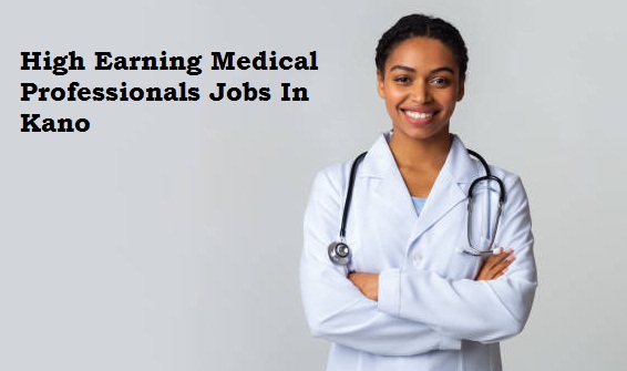 High Earning Medical Professionals Jobs In Kano