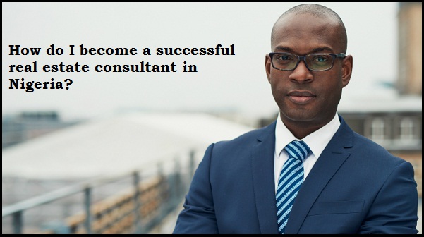 How do I become a successful real estate consultant in Nigeria?