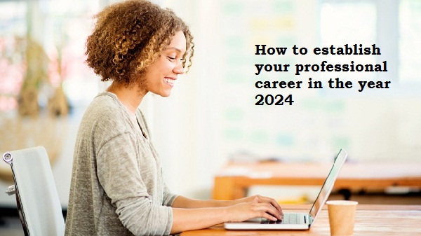 How to establish your professional career in the year 2024